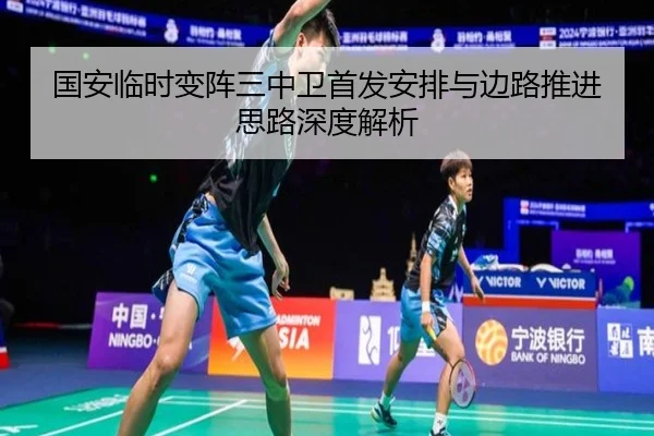 国安临时变阵三中卫首发安排与边路推进思路深度解析